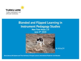 Blended and Flipped Learning in
Instrument Pedagogy Studies
New Time Music 2.0
June 4th 2020
Dario Dorner, BA Student and Timo Korhonen, Principal Lecturer, International Performer and Educator
© Alisa24
 