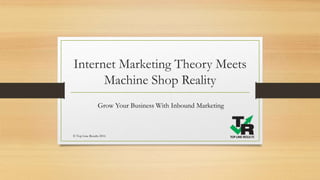 Internet Marketing Theory Meets
Machine Shop Reality
Grow Your Business With Inbound Marketing
© Top Line Results 2016
 
