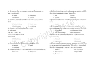 41. ผูปวยชายอายุ 75 ป BP 140/80 mmHg, PR 38 /min, EKG เปน bradycardia ~ AV          46. ทองเสียเรื้อรัง เดิมเคยทองผูก (คนแก) ทองมี saucesage-like mass RLQ , PR มีอึแข็ง
block ควรทําอยางไรตอไป                                                                +อึเหลวปนกัน ถาม management (v/s stable , ไมมีอาการอื่นๆ)
           A. Atropine                              B. Cardioversion                               A. ORS                                  B. IV fluid
           C. Defibrillation                        D. Adenosine                                   C. loperamide                           D. NSS enema




                                                                                                                          6
42. ผูปวยชายอายุ 70 ป มีมือสั่นเวลาหยิบชอน ตรวจรางกายมี normal gait จงใหการ       47. ผูปวยชาย ทําอาชีพขับรถสงของ มีอาการคันหู คันตา จาม น้ํามูกไหล ควรรับประทาน



                                                                                                                        1
วินิจฉัย                                                                                ยาอะไร




                                                                                                 I                     1
           A. Parkinson’s disease                   B. Essential tremor                            A. Loratadine                           B. CPM




                                                                                               S
           C. Cerebellar atrophy                    D. Normal change                    48. ผูปวยมี diarrhea เปนน้ําเหลวมา 2 วัน มี BP ทานั่ง 80/60 mmHg, ทานอน 120/70




                                                                                             t
43. ผูปวยชายอายุ 40 ป มีซีด ออนเพลียมากขึ้นมา ??? เดือน                             mmHg, poor skin turgor, JVP = 0, urine Sp.gr. 1.030, urine Na 10 mEq/L ใหการวินิจฉัย



                                                                   h
PE : pale, jaundice                                                                                A. Pre-renal failure                    B. Acute interstitial necrosis




                                                                 ig
CBC : Hct ↓ , WBC ↓ , Plt ↓                                                                        C. Acute glomerulonephritis             D. Acute tubular necrosis




                                                              yr
UA : Sp.gr. 1.015, RBC 5-10 cells/HF                                                    49. ผูปวยชาย เปน DM ตรวจพบมีปนดําๆที่จมูกและปาก ทํา KOH พบ non-septate




                                             p
จงใหการวินิจฉัย                                                                        hyphae with branching




                                           o
           A. G6PD deficiency                       B. Aplastic anemia                             A. Clotrimazole                                    B. Itraconazole




                               C
           C. AIHA                                  D. PNH                                         C. Amphotericin B                                  D. Ketoconazole
44. ผูปวยกลืนน้ํายาลางหองน้ําที่เปนดาง ควรใหการ management อยางไร               50. ผูปวย car accident ตอง exploratory laparotomy + splenectomy ระหวางผาตัดได PRC
           A. Endoscopy                             B. Observe                          1 U, vital sign stable สงขึ้นไป admit บนตึกผูปวย ไดให PRC อีก 1 U ปรากฏวาผูปวยมี
           C. ประเมิน score                                                             ไขหนาวสั่น CVA tenderness, BP ↓, Pulse rate ↑, RR 24 /min ควรทําอยางไร
45. ผูปวยชายอายุประมาณ 55 ป มี DLP ยาใดตอไปนี้ที่มี cost benefit ในการปองกัน CAD              A. ให NSS IV                                      B. ให hydrocortisone
           A. Simvastatin                           B. Cholestyramine                              C. ให dexamethasone                               D. หยุดการใหเลือด
                                                                                                   E. ให adenosine
 