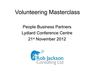 Volunteering Masterclass

  People Business Partners
  Lydiard Conference Centre
     21st November 2012
 