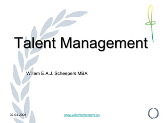 Talent Management
             Willem E.A.J. Scheepers MBA




02-04-2008                   www.willemscheepers.eu
 