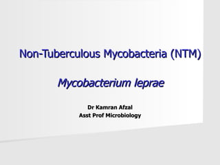 Non-Tuberculous Mycobacteria (NTM)  Mycobacterium leprae Dr Kamran Afzal Asst Prof Microbiology 