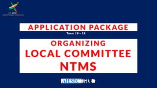 Term 18 - 19
APPLICATION PACKAGE
ORGANIZING
LOCAL COMMITTEE
NTMS
 