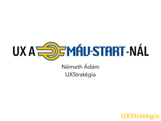 UXStratégia
UX A MÁV-STAR-NÁL
Németh Ádám
UXStratégia
 