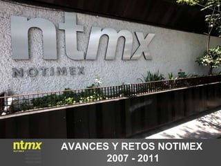 AVANCES Y RETOS NOTIMEX  2007 - 2011 