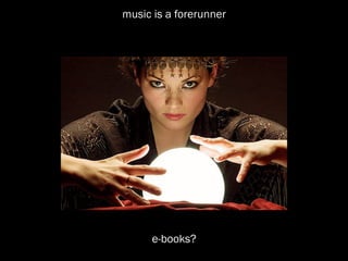 music is a forerunner




      e-books?
 