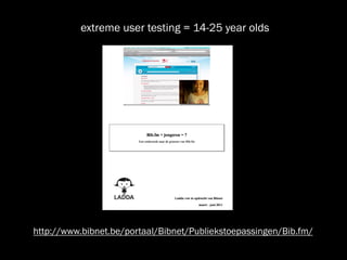 extreme user testing = 14-25 year olds




http://www.bibnet.be/portaal/Bibnet/Publiekstoepassingen/Bib.fm/
 