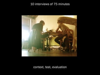 10 interviews of 75 minutes




  context, test, evaluation
 