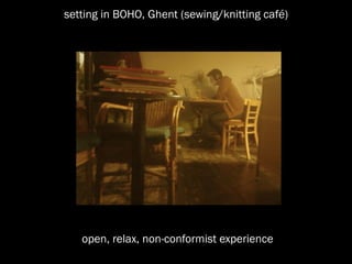setting in BOHO, Ghent (sewing/knitting café)




   open, relax, non-conformist experience
 