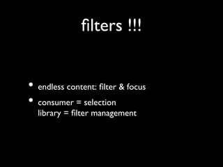 ﬁlters !!!	



•  endless content: ﬁlter  focus	

•  consumer = selection
  library = ﬁlter management	

 