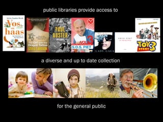 public libraries provide access to




a diverse and up to date collection




       for the general public
 