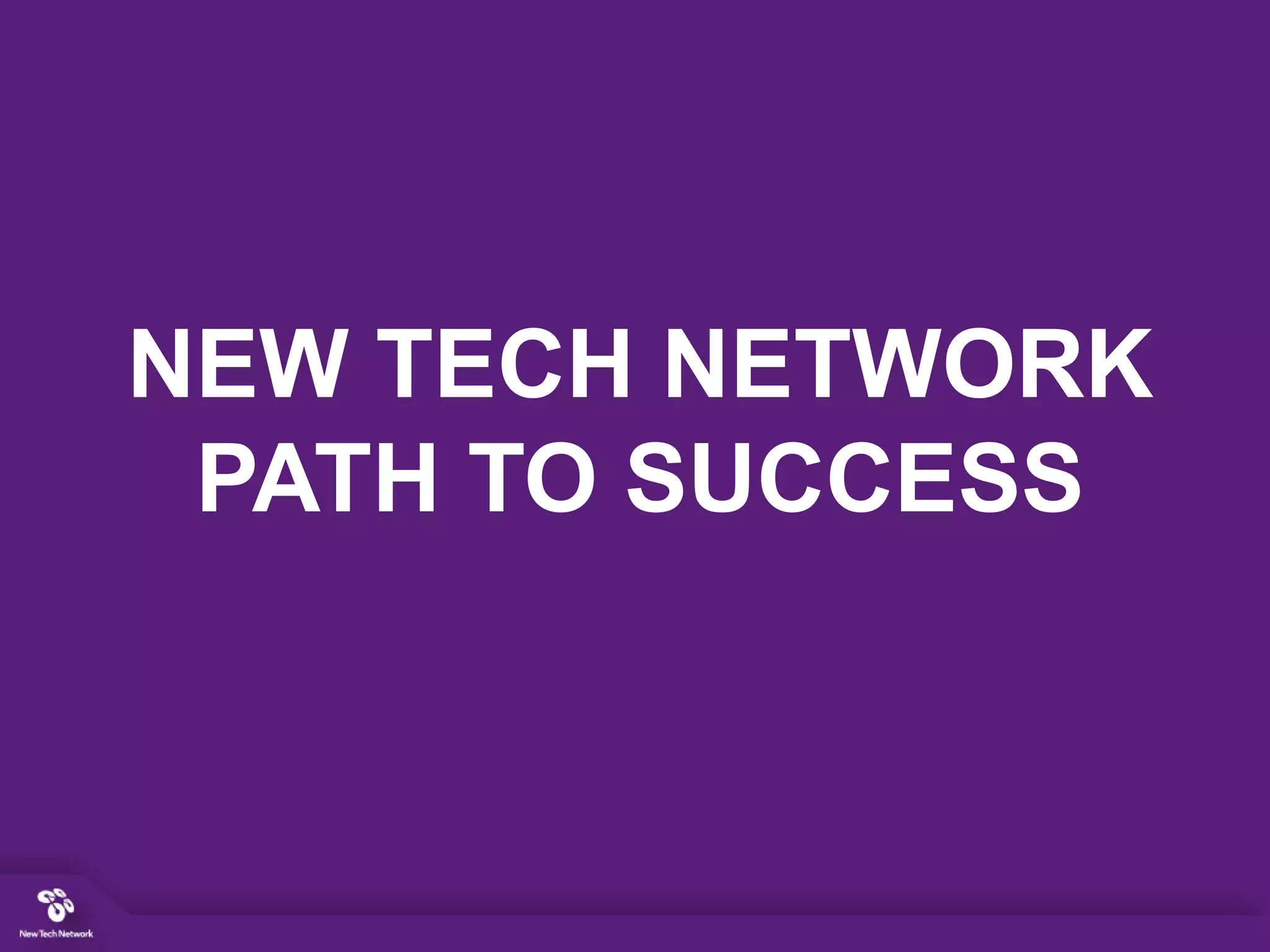 NEW TECH NETWORK
PATH TO SUCCESS