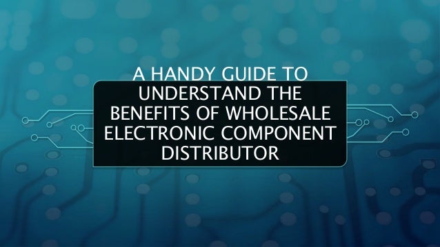 A HANDY GUIDE TO
UNDERSTAND THE
BENEFITS OF WHOLESALE
ELECTRONIC COMPONENT
DISTRIBUTOR
 