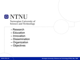 Norwegian University of Science and Technology (NTNU), May  2009 –   Research – Education –  Innovation – Dissemination –  Organization –  Objectives 