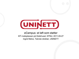 eCampus: et løft som støtter IKT-møteplassen på Dokkhuset, NTNU, 2011-05-27 Ingrid Melve, Teknisk direktør, UNINETT 
