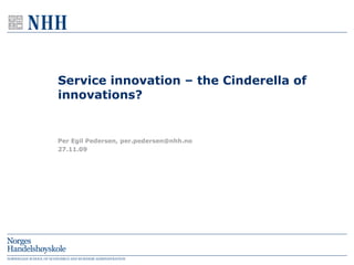 Service innovation – the Cinderella of innovations? 27.11.09 Per Egil Pedersen, per.pedersen@nhh.no 