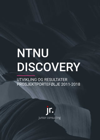 NTNU 

DISCOVERY
UTVIKLING OG RESULTATER

PROSJEKTPORTEFØLJE 2011-2018

 