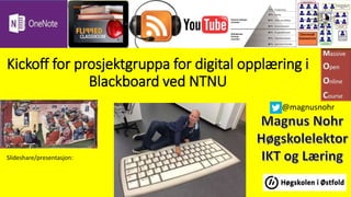 Kickoff for prosjektgruppa for digital opplæring i
Blackboard ved NTNU
Slideshare/presentasjon:
@magnusnohr
 