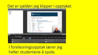 Det er sjelden jeg klipper i opptaket
I forelesningsopptak lærer jeg
heller studentene å spole.
 
