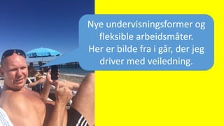Nye undervisningsformer og
fleksible arbeidsmåter.
Her er bilde fra i går, der jeg
driver med veiledning.
 