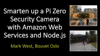 Smarten up a Pi Zero
Security Camera with
Amazon Web
Services and Node.js
Mark West, Bouvet Oslo
 