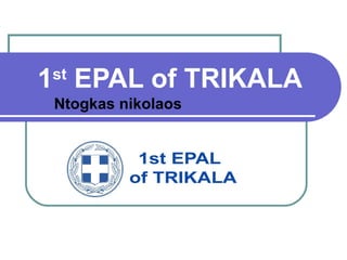 1st EPAL of TRIKALA 
Ntogkas nikolaos 
 