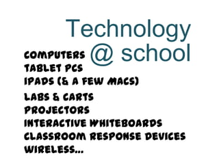 Technology
Computers
tablet PCs
            @ school
iPads (& a few Macs)
labs & carts
projectors
Interactive Whiteboards
Classroom Response Devices
wireless…
 