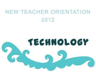 NEW TEACHER ORIENTATION 2012




          Technology
 
