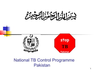 stop
                      TB
                      Pakistan



National TB Control Programme
          Pakistan
                                 1
 