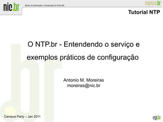 Tutorial NTP




              O NTP.br - Entendendo o serviço e
              exemplos práticos de configuração


                          Antonio M. Moreiras
                           moreiras@nic.br




Campus Party – Jan 2011
 