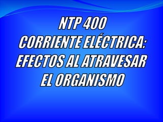 NTP 400 CORRIENTE ELÉCTRICA: EFECTOS AL ATRAVESAR  EL ORGANISMO 