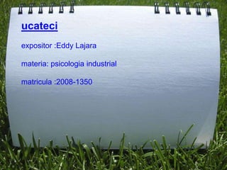 ucateci
expositor :Eddy Lajara

materia: psicologia industrial

matricula :2008-1350
 