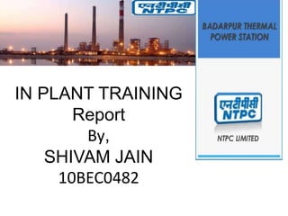 IN PLANT TRAINING
Report
By,
SHIVAM JAIN
10BEC0482

 