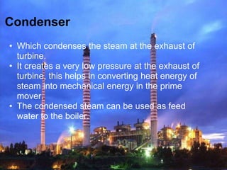 Condenser
• Which condenses the steam at the exhaust of
  turbine.
• It creates a very low pressure at the exhaust of
  tu...