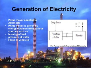 Generation of Electricity
• Prime mover coupled to
  Alternator
• Prime mover is driven by
  energy obtained from various
...