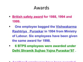 Awards <ul><ul><li>British safety award  for 1988, 1994 and 1999. </li></ul></ul><ul><ul><li>One employee bagged the  Vish...
