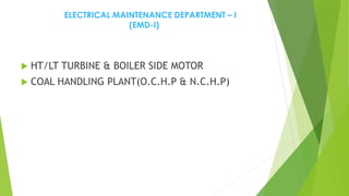 ELECTRICAL MAINTENANCE DEPARTMENT – I
(EMD-I)
 HT/LT TURBINE & BOILER SIDE MOTOR
 COAL HANDLING PLANT(O.C.H.P & N.C.H.P)
 
