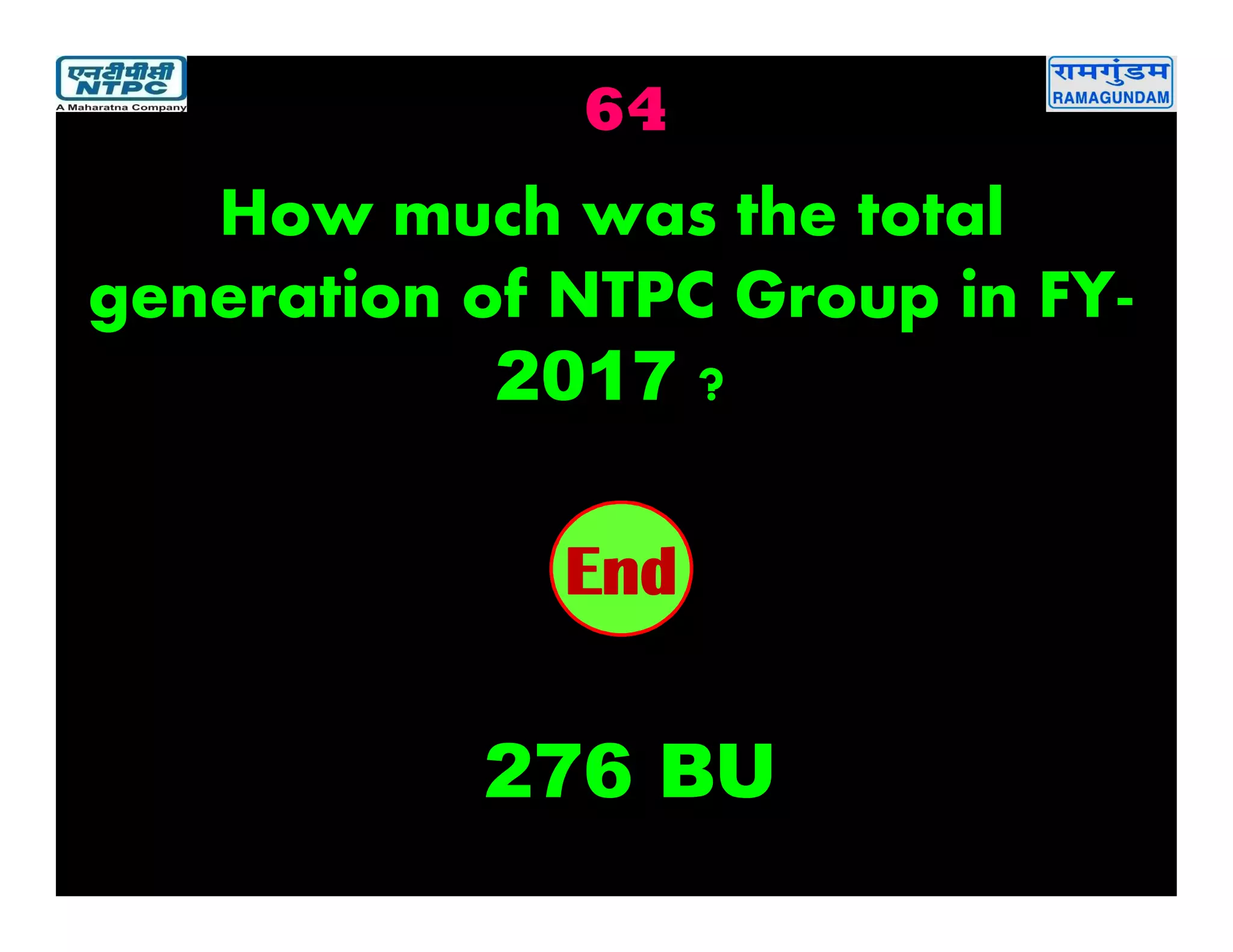 64
2019181716151413121110987654321End
How much was the total
generation of NTPC Group in FY-
2017 ?
276 BU
 