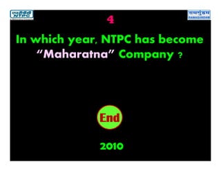 4
2010
2019181716151413121110987654321End
In which year, NTPC has become
“Maharatna” Company ?
 