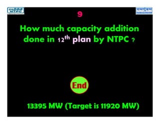 9
13395 MW (Target is 11920 MW)
2019181716151413121110987654321End
How much capacity addition
done in 12th plan by NTPC ?
 