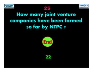 25
22
2019181716151413121110987654321End
How many joint venture
companies have been formed
so far by NTPC ?
 