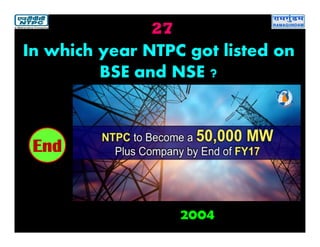 27
2004
2019181716151413121110987654321End
In which year NTPC got listed on
BSE and NSE ?
 