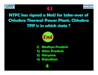 41
4
2019181716151413121110987654321End
NTPC has signed a MoU for take-over of
Chhabra Thermal Power Plant. Chhabra
TPP is in which state ?
1) Madhya Pradesh
2) Uttar Pradesh
3) Haryana
4) Rajasthan
 