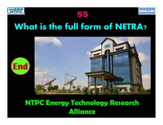 55
NTPC Energy Technology Research
Alliance
2019181716151413121110987654321End
What is the full form of NETRA?
 