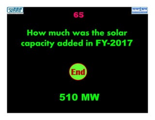 65
2019181716151413121110987654321End
How much was the solar
capacity added in FY-2017
510 MW
 