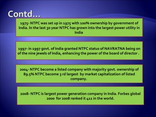 1975- NTPC was set up in 1975 with 100% ownership by government of India. In the last 30 year NTPC has grown into the larg...
