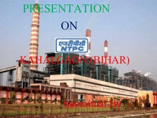 PRESENTATION
ON
KAHALGAON (BIHAR)
Submitted By :-
 