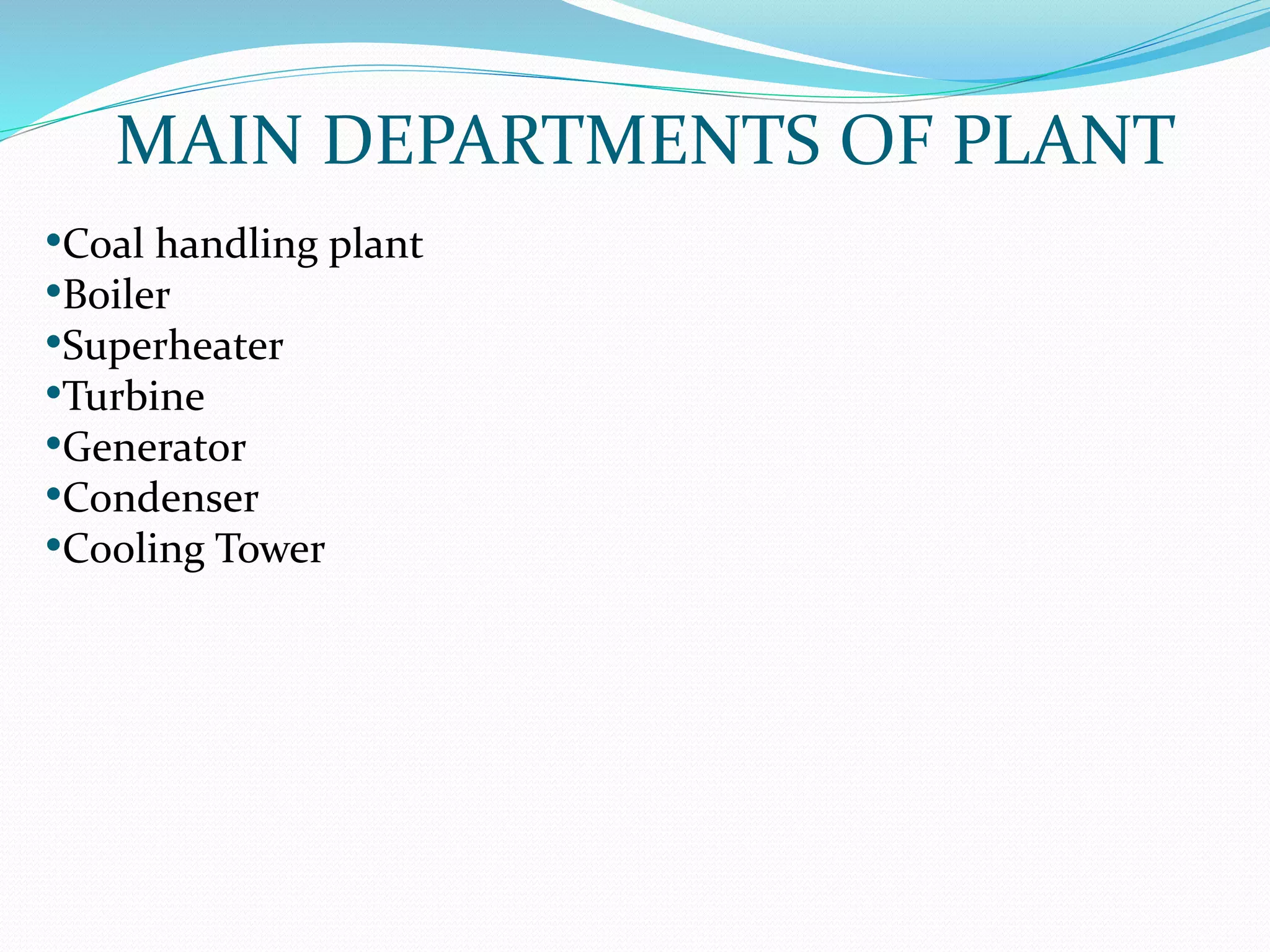 MAIN DEPARTMENTS OF PLANT
•Coal handling plant
•Boiler
•Superheater
•Turbine
•Generator
•Condenser
•Cooling Tower
 