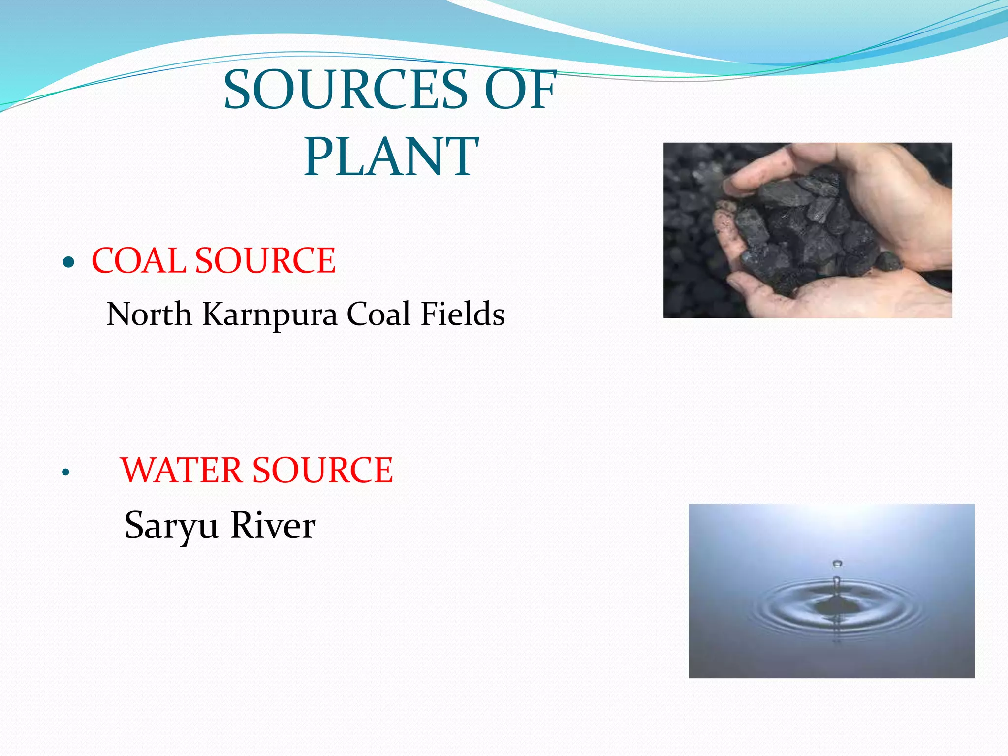  COAL SOURCE
North Karnpura Coal Fields
• WATER SOURCE
Saryu River
SOURCES OF
PLANT
 