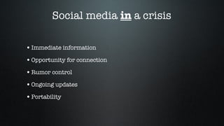 Social media  in  a crisis Immediate information Opportunity for connection Rumor control Ongoing updates Portability 